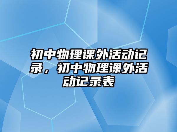 初中物理課外活動記錄，初中物理課外活動記錄表