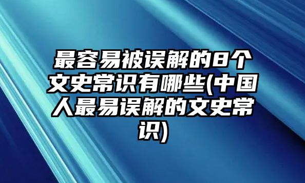 最容易被誤解的8個(gè)文史常識(shí)有哪些(中國(guó)人最易誤解的文史常識(shí))