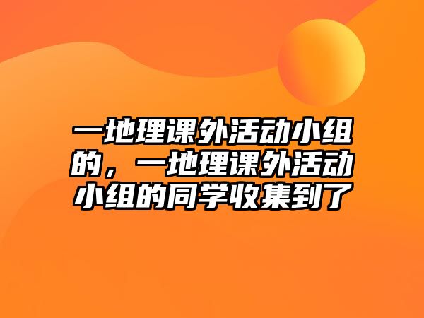 一地理課外活動(dòng)小組的，一地理課外活動(dòng)小組的同學(xué)收集到了