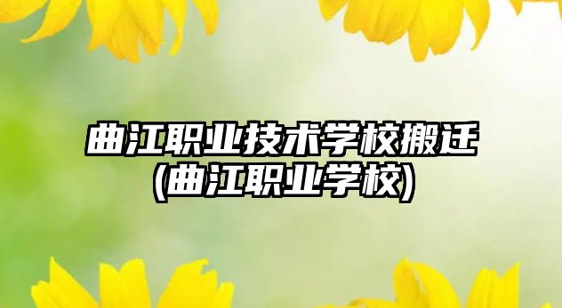 曲江職業(yè)技術學校搬遷(曲江職業(yè)學校)