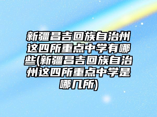 新疆昌吉回族自治州這四所重點中學(xué)有哪些(新疆昌吉回族自治州這四所重點中學(xué)是哪幾所)