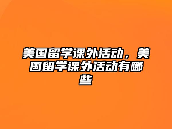 美國留學課外活動，美國留學課外活動有哪些