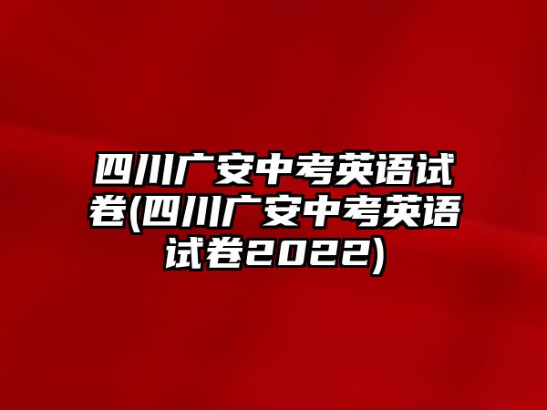 四川廣安中考英語(yǔ)試卷(四川廣安中考英語(yǔ)試卷2022)