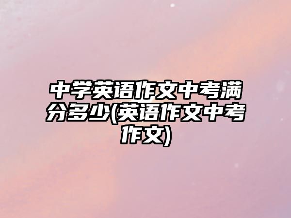 中學英語作文中考滿分多少(英語作文中考作文)