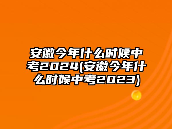 安徽今年什么時(shí)候中考2024(安徽今年什么時(shí)候中考2023)