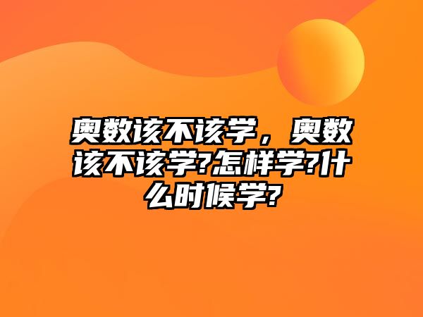 奧數(shù)該不該學(xué)，奧數(shù)該不該學(xué)?怎樣學(xué)?什么時候?qū)W?