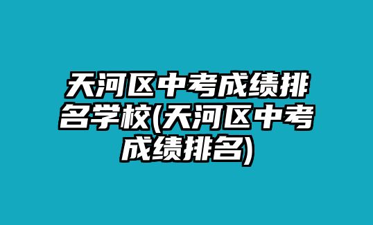 天河區(qū)中考成績(jī)排名學(xué)校(天河區(qū)中考成績(jī)排名)