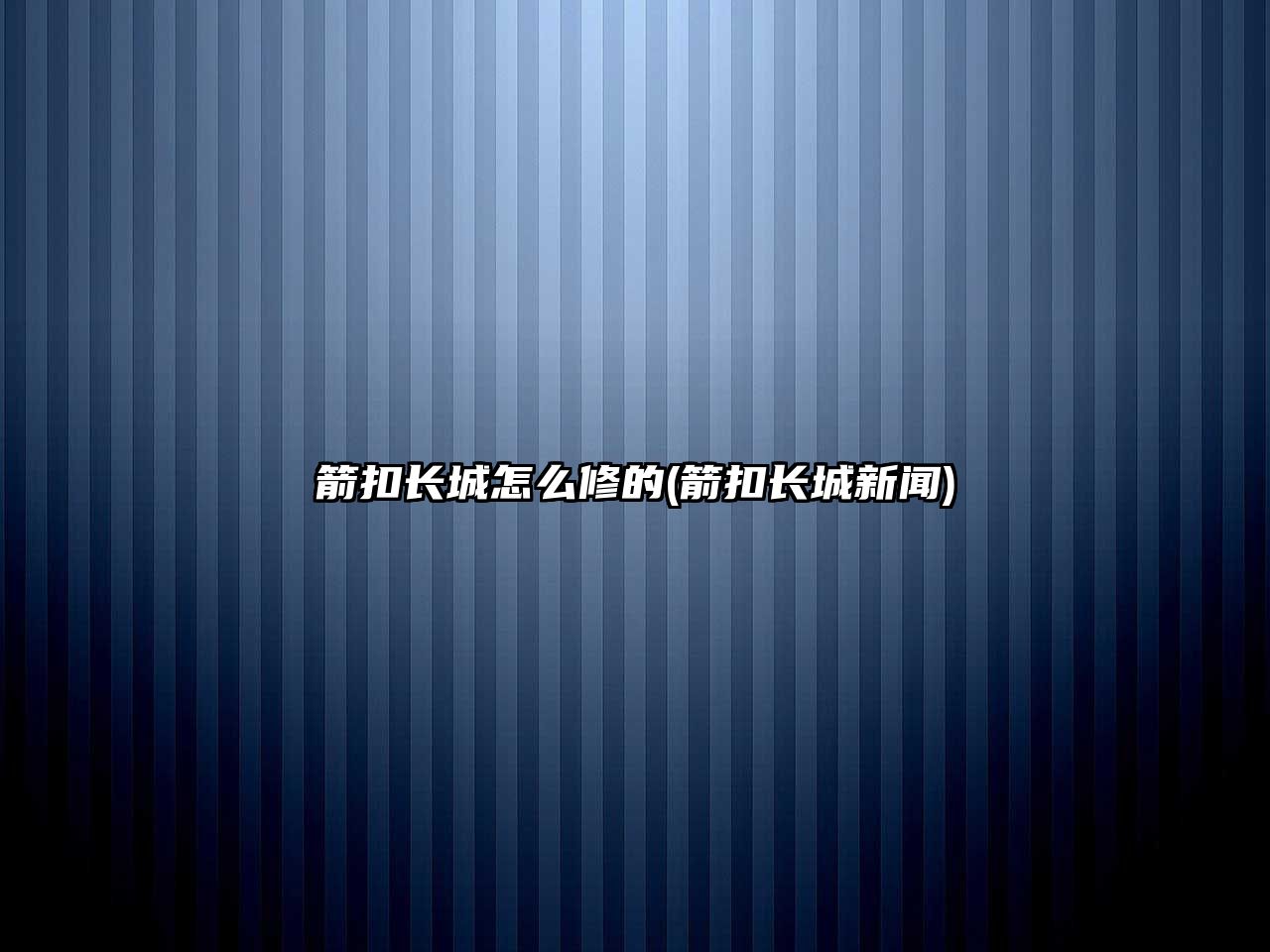 箭扣長城怎么修的(箭扣長城新聞)