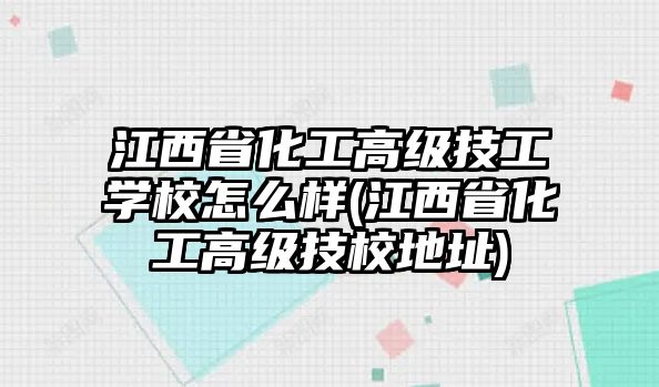 江西省化工高級(jí)技工學(xué)校怎么樣(江西省化工高級(jí)技校地址)