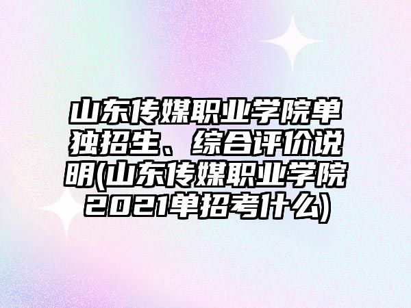 山東傳媒職業(yè)學院單獨招生、綜合評價說明(山東傳媒職業(yè)學院2021單招考什么)