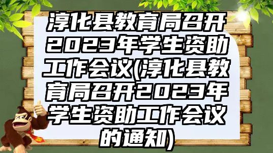 淳化縣教育局召開(kāi)2023年學(xué)生資助工作會(huì)議(淳化縣教育局召開(kāi)2023年學(xué)生資助工作會(huì)議的通知)