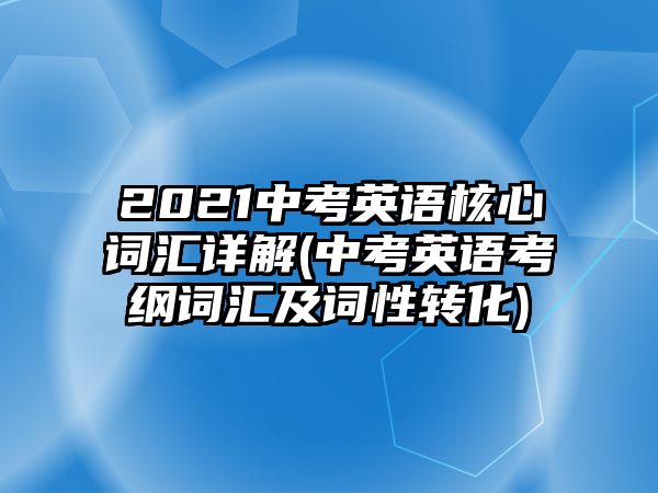 2021中考英語核心詞匯詳解(中考英語考綱詞匯及詞性轉(zhuǎn)化)