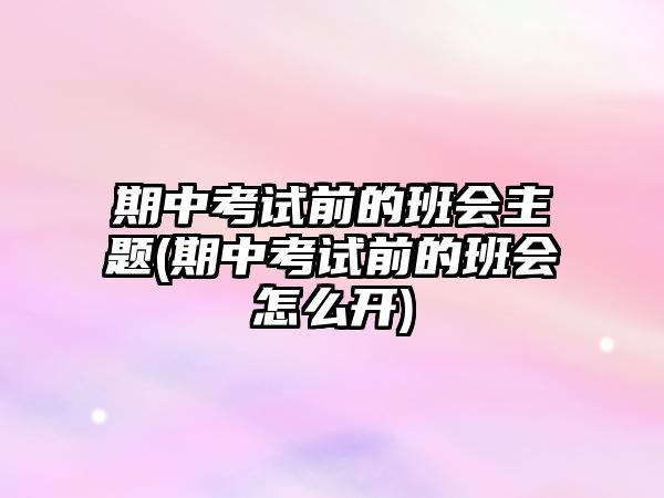 期中考試前的班會(huì)主題(期中考試前的班會(huì)怎么開(kāi))