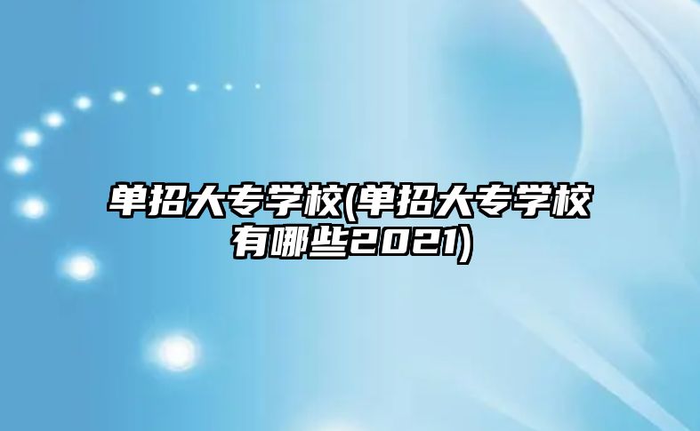 單招大專學校(單招大專學校有哪些2021)