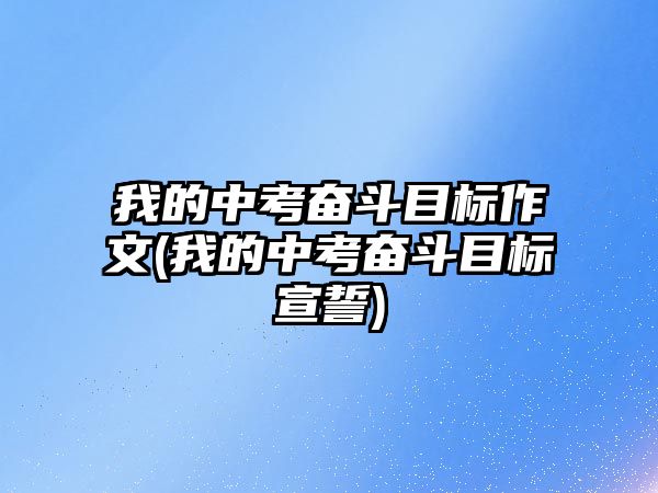 我的中考奮斗目標(biāo)作文(我的中考奮斗目標(biāo)宣誓)