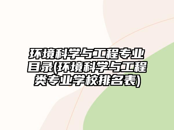 環(huán)境科學(xué)與工程專業(yè)目錄(環(huán)境科學(xué)與工程類專業(yè)學(xué)校排名表)