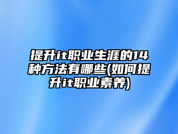 提升it職業(yè)生涯的14種方法有哪些(如何提升it職業(yè)素養(yǎng))