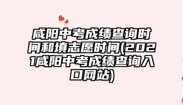 咸陽中考成績查詢時(shí)間和填志愿時(shí)間(2021咸陽中考成績查詢?nèi)肟诰W(wǎng)站)