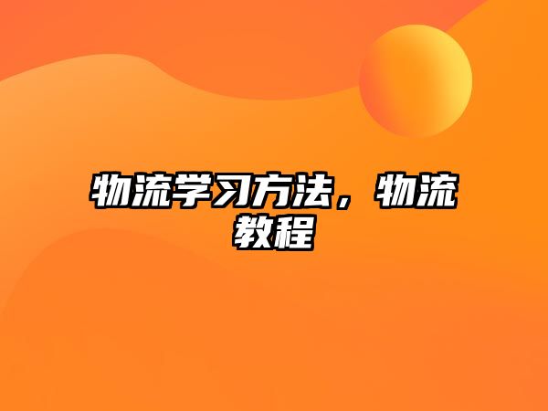 物流學(xué)習(xí)方法，物流教程