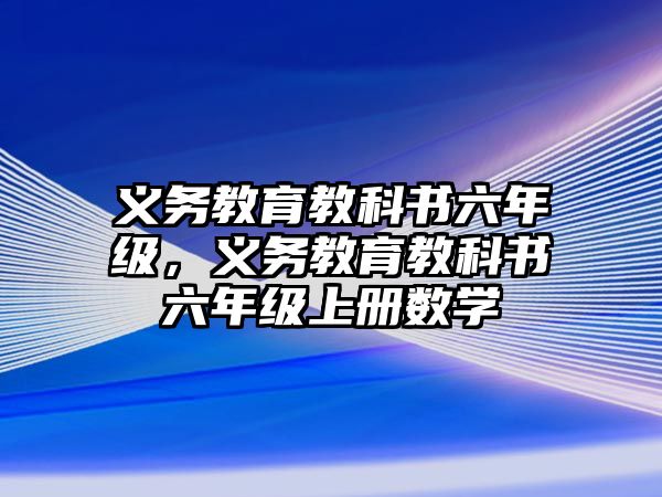 義務(wù)教育教科書六年級(jí)，義務(wù)教育教科書六年級(jí)上冊(cè)數(shù)學(xué)