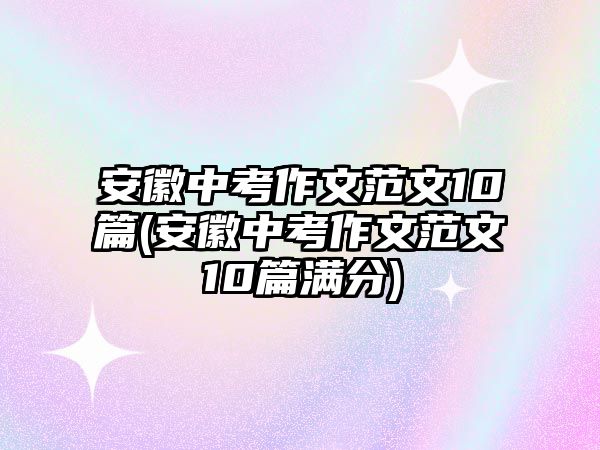 安徽中考作文范文10篇(安徽中考作文范文10篇滿分)