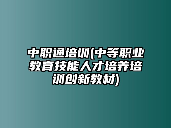 中職通培訓(中等職業(yè)教育技能人才培養(yǎng)培訓創(chuàng)新教材)