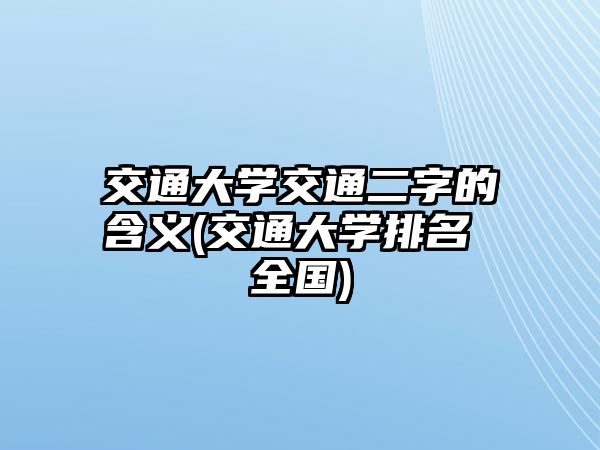 交通大學(xué)交通二字的含義(交通大學(xué)排名 全國)