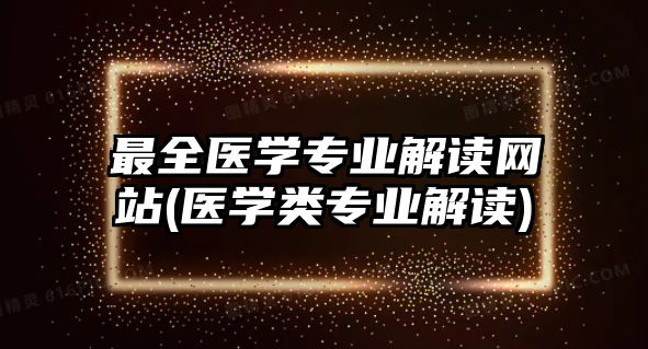 最全醫(yī)學專業(yè)解讀網(wǎng)站(醫(yī)學類專業(yè)解讀)