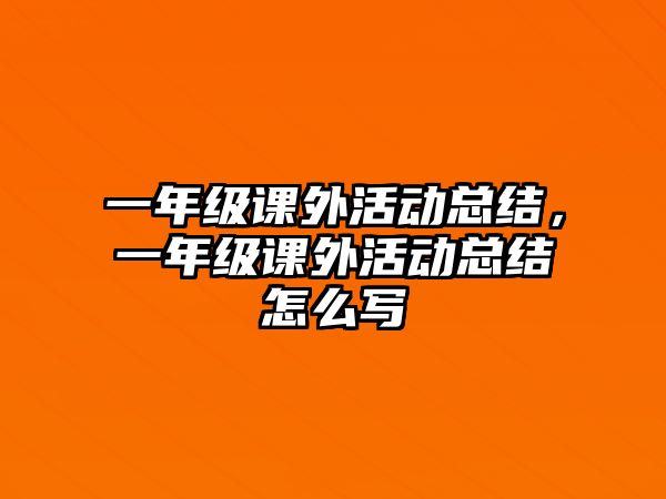 一年級課外活動總結，一年級課外活動總結怎么寫