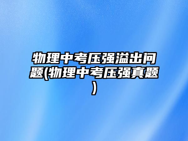 物理中考壓強溢出問題(物理中考壓強真題)