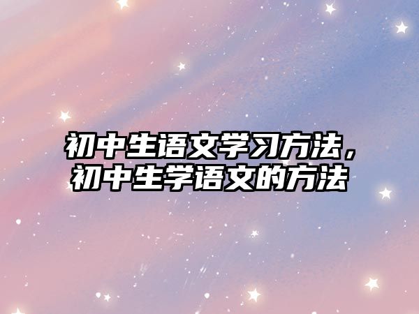 初中生語文學(xué)習(xí)方法，初中生學(xué)語文的方法