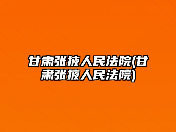 甘肅張掖人民法院(甘肅張掖人民法院)