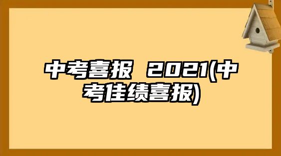 中考喜報(bào) 2021(中考佳績(jī)喜報(bào))