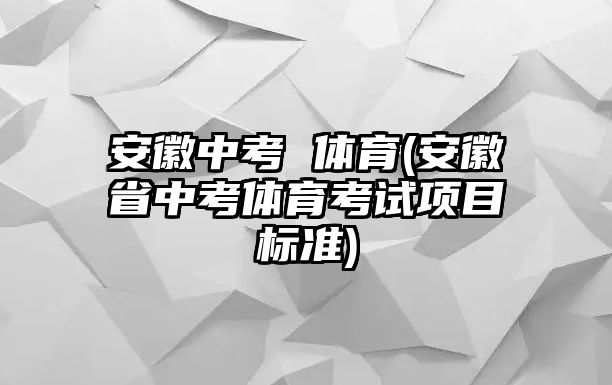 安徽中考 體育(安徽省中考體育考試項(xiàng)目標(biāo)準(zhǔn))