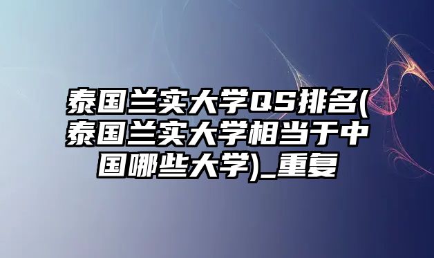 泰國(guó)蘭實(shí)大學(xué)QS排名(泰國(guó)蘭實(shí)大學(xué)相當(dāng)于中國(guó)哪些大學(xué))_重復(fù)