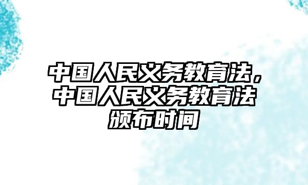 中國人民義務(wù)教育法，中國人民義務(wù)教育法頒布時(shí)間