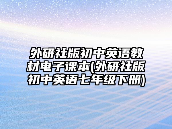 外研社版初中英語(yǔ)教材電子課本(外研社版初中英語(yǔ)七年級(jí)下冊(cè))