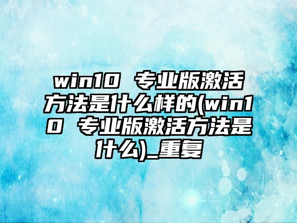 win10 專業(yè)版激活方法是什么樣的(win10 專業(yè)版激活方法是什么)_重復