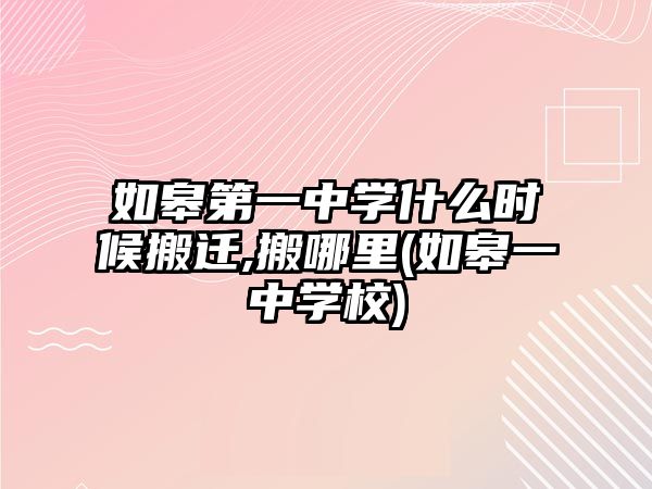 如皋第一中學什么時候搬遷,搬哪里(如皋一中學校)