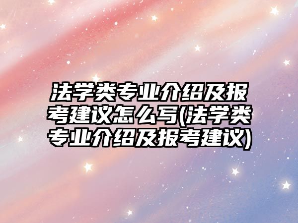 法學(xué)類專業(yè)介紹及報考建議怎么寫(法學(xué)類專業(yè)介紹及報考建議)