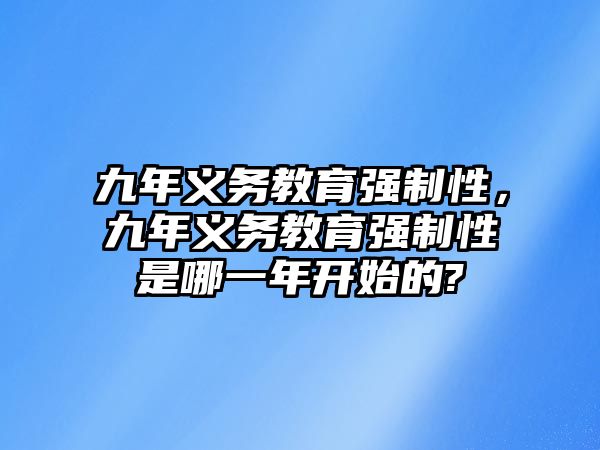 九年義務(wù)教育強制性，九年義務(wù)教育強制性是哪一年開始的?