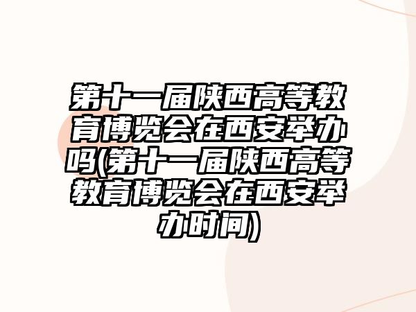 第十一屆陜西高等教育博覽會(huì)在西安舉辦嗎(第十一屆陜西高等教育博覽會(huì)在西安舉辦時(shí)間)