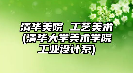 清華美院 工藝美術(清華大學美術學院工業(yè)設計系)