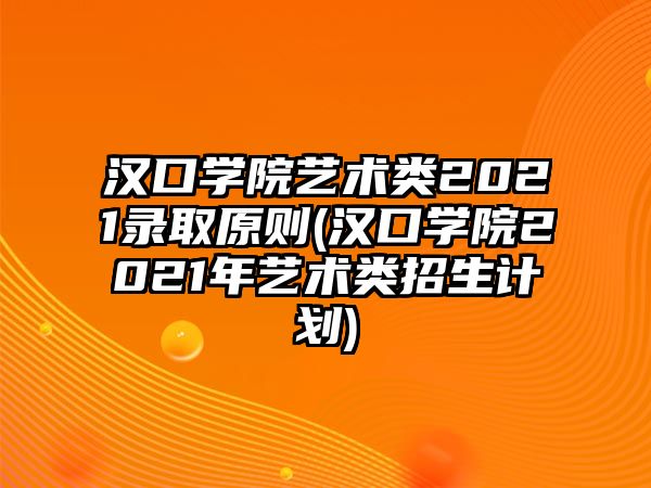 漢口學(xué)院藝術(shù)類2021錄取原則(漢口學(xué)院2021年藝術(shù)類招生計(jì)劃)