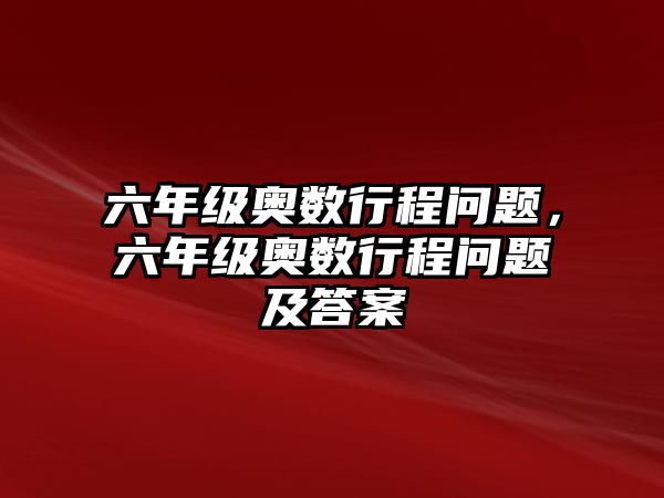 六年級奧數行程問題，六年級奧數行程問題及答案