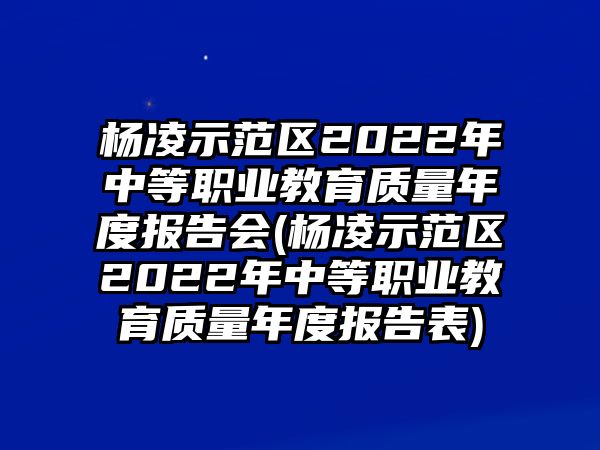 楊凌示范區(qū)2022年中等職業(yè)教育質(zhì)量年度報告會(楊凌示范區(qū)2022年中等職業(yè)教育質(zhì)量年度報告表)