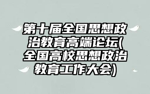 第十屆全國思想政治教育高端論壇(全國高校思想政治教育工作大會(huì))