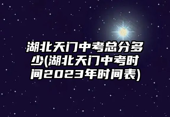 湖北天門中考總分多少(湖北天門中考時(shí)間2023年時(shí)間表)