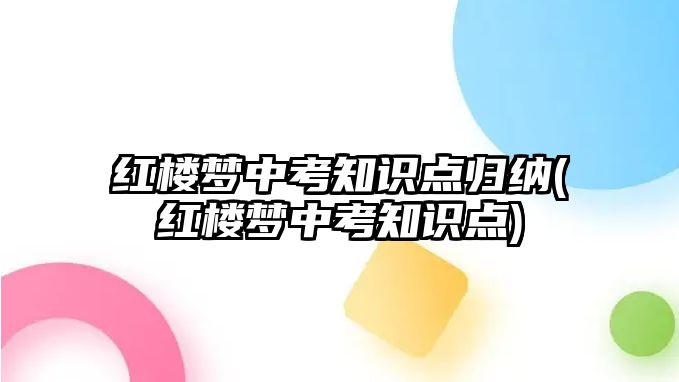 紅樓夢(mèng)中考知識(shí)點(diǎn)歸納(紅樓夢(mèng)中考知識(shí)點(diǎn))