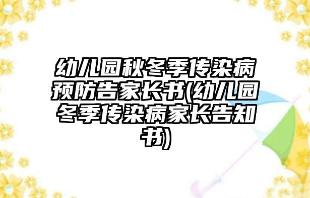 幼兒園秋冬季傳染病預(yù)防告家長書(幼兒園冬季傳染病家長告知書)